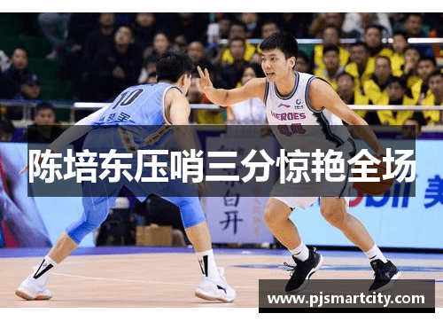 陈培东压哨三分惊艳全场
