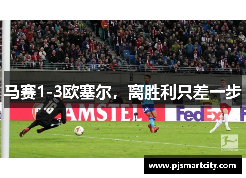 马赛1-3欧塞尔，离胜利只差一步