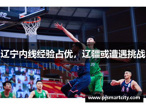 辽宁内线经验占优，辽疆或遭遇挑战